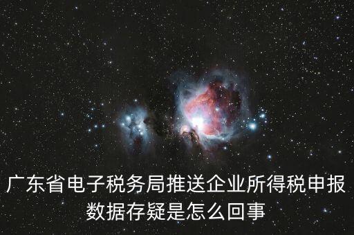 廣東省電子稅務局推送企業(yè)所得稅申報數據存疑是怎么回事