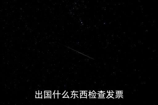 出國什么東西檢查發(fā)票