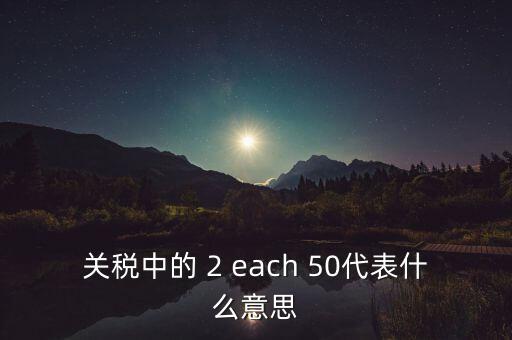 關(guān)稅中的 2 each 50代表什么意思