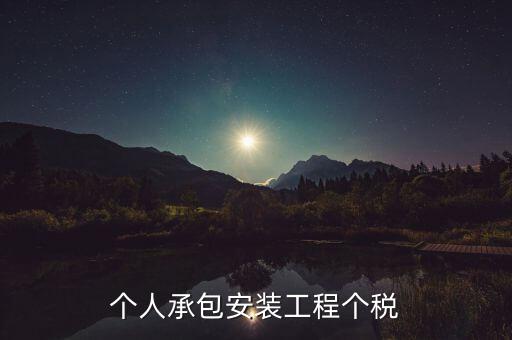 個(gè)人安裝工程 個(gè)稅按什么計(jì)征，個(gè)人承包安裝工程個(gè)稅