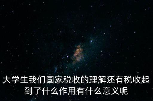 稅收上因國家建設(shè)需要什么理解，大學(xué)生我們國家稅收的理解還有稅收起到了什么作用有什么意義呢