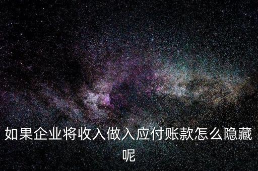 企業(yè)應收款是不是能隱藏什么，如果企業(yè)將收入做入應付賬款怎么隱藏呢