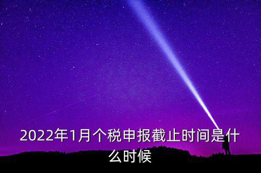 2022年1月個稅申報截止時間是什么時候