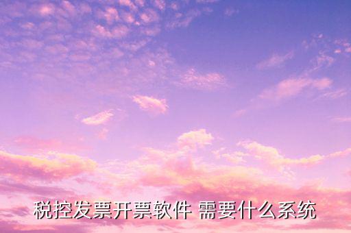 稅控發(fā)票開票軟件 需要什么系統(tǒng)