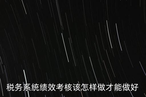 稅務(wù)系統(tǒng)績(jī)效考核該怎樣做才能做好