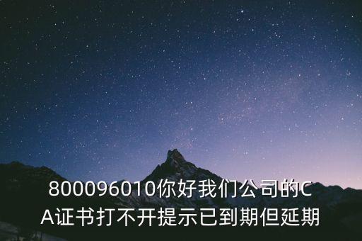 800096010你好我們公司的CA證書打不開提示已到期但延期