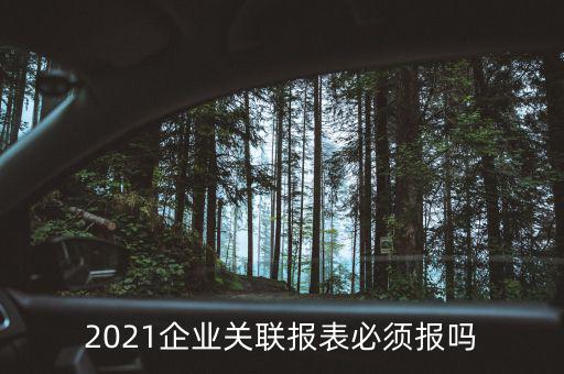 2021企業(yè)關(guān)聯(lián)報表必須報嗎