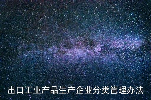 出口企業(yè)歸類管理都需要什么，出口退稅企業(yè)分類管理等級(jí)評(píng)定結(jié)果一類和四類是指什么