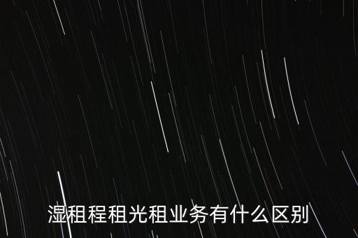 濕租程租光租業(yè)務有什么區(qū)別