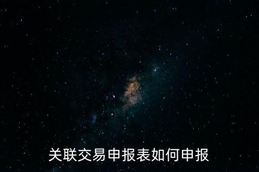 關(guān)聯(lián)交易申報表如何申報