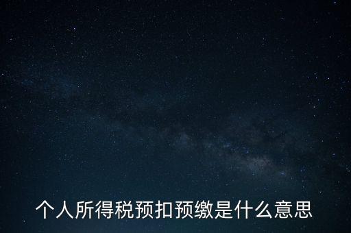 個人所得稅預(yù)扣預(yù)繳是什么意思