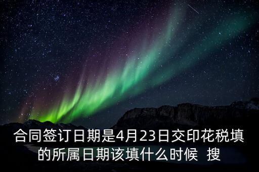 房租印花稅所屬期按什么天，合同簽訂日期是4月23日交印花稅填的所屬日期該填什么時(shí)候  搜