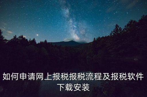 如何申請網(wǎng)上報稅報稅流程及報稅軟件下載安裝