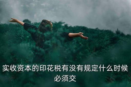 實(shí)收資本的印花稅有沒有規(guī)定什么時(shí)候必須交