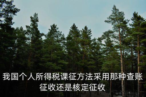 我國個人所得稅課征方法采用那種查賬征收還是核定征收