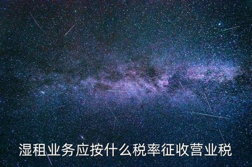 濕租業(yè)務應按什么稅率征收營業(yè)稅