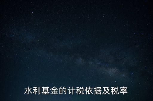 水利基金的計稅依據(jù)及稅率