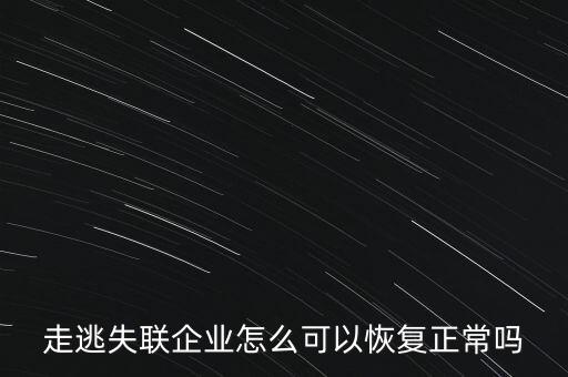 什么企業(yè)是走逃 失聯(lián) 企業(yè)，走逃失聯(lián)企業(yè)怎么可以恢復(fù)正常嗎