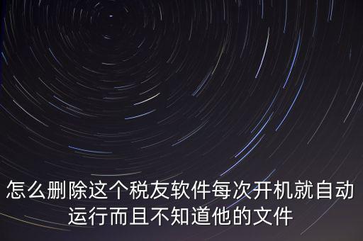 servyou文件夾是什么，怎么刪除這個稅友軟件每次開機(jī)就自動運(yùn)行而且不知道他的文件