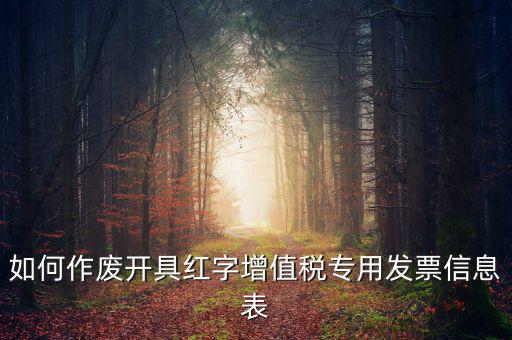 開具紅字信息表撤銷需要什么，如何作廢開具紅字增值稅專用發(fā)票信息表