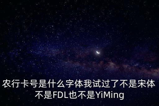 農(nóng)行卡號是什么字體我試過了不是宋體不是FDL也不是YiMing