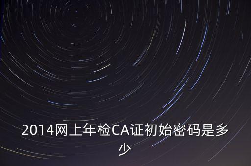 ca檢測(cè)加密證書密碼是什么，廣西ca證書初始密碼