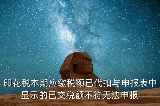 印花稅本期應繳稅額已代扣與申報表中顯示的已交稅額不符無法申報