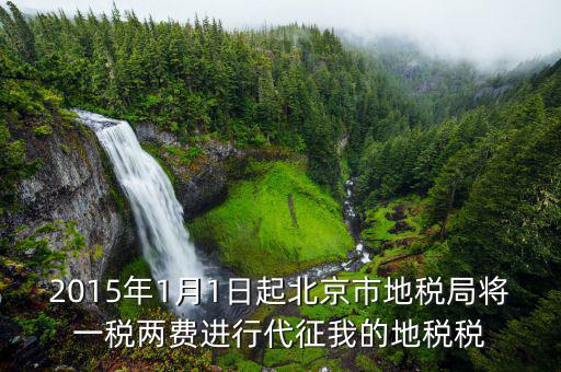 2015年1月1日起北京市地稅局將一稅兩費(fèi)進(jìn)行代征我的地稅稅