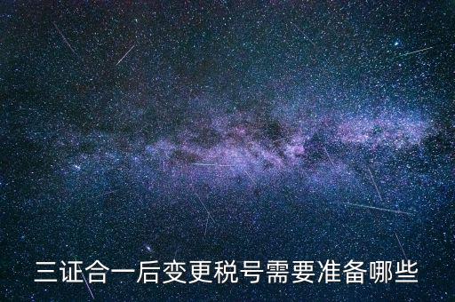 什么情況變更稅號，三證合一后變更稅號需要準(zhǔn)備哪些