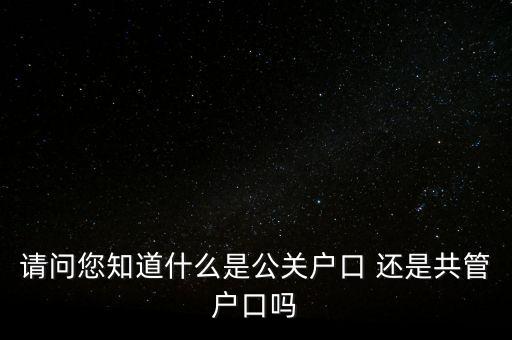 請(qǐng)問您知道什么是公關(guān)戶口 還是共管戶口嗎