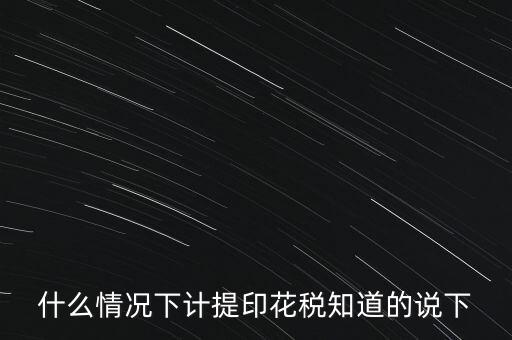 什么情況下計提印花稅知道的說下