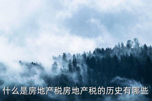 什么是房地產(chǎn)稅房地產(chǎn)稅的歷史有哪些