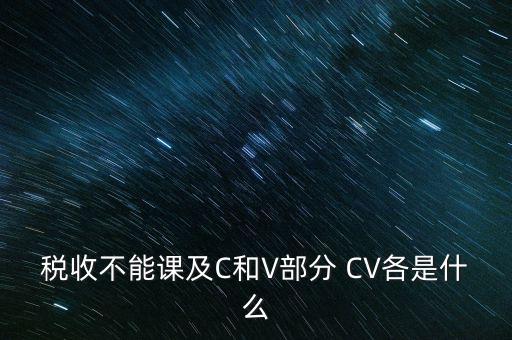 稅收不能課及C和V部分 CV各是什么