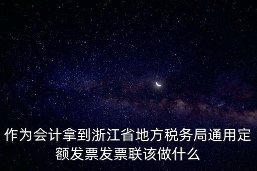 作為會計拿到浙江省地方稅務(wù)局通用定額發(fā)票發(fā)票聯(lián)該做什么