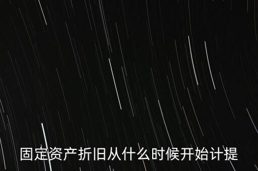 什么時(shí)候計(jì)提折舊，固定資產(chǎn)折舊從什么時(shí)候開(kāi)始計(jì)提