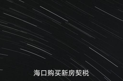 海南交契稅需要帶什么，三亞買房要哪些稅費(fèi)