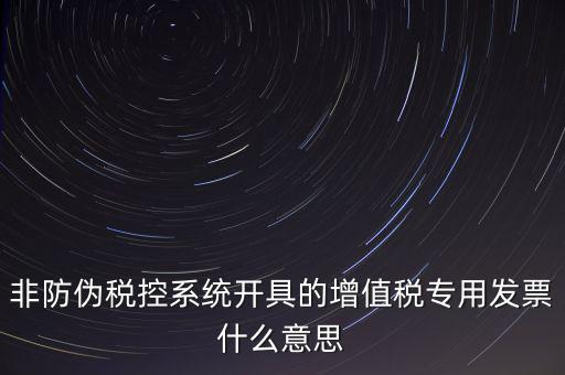 非防偽稅控系統(tǒng)開具的增值稅專用發(fā)票什么意思