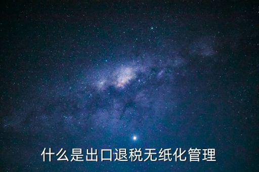 出口退稅無紙化什么意思，出口企業(yè)為什么要申請無紙化申報(bào)