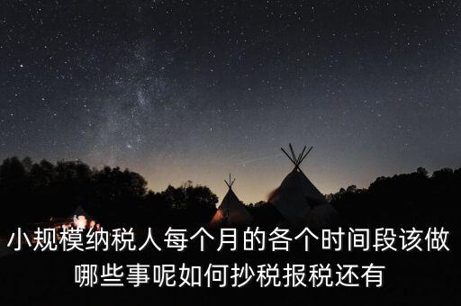 小規(guī)模納稅人每個月的各個時間段該做哪些事呢如何抄稅報稅還有