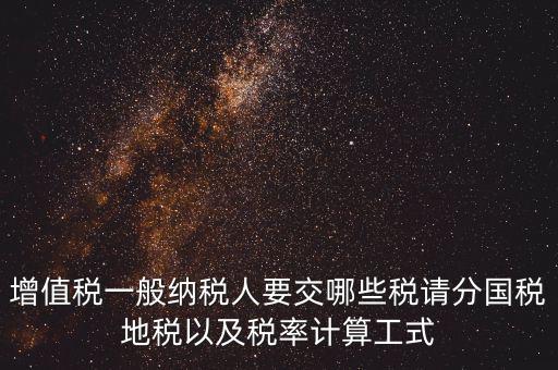 增值稅一般納稅人要交哪些稅請(qǐng)分國(guó)稅地稅以及稅率計(jì)算工式