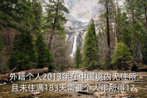 外籍個(gè)人2013年在中國(guó)境內(nèi)無(wú)住所且未住滿(mǎn)183天需要個(gè)人年所得12