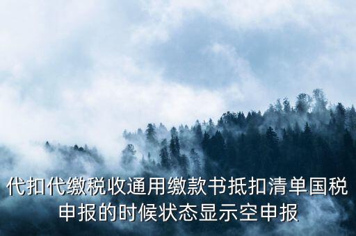 代扣代繳稅收通用繳款書抵扣清單國稅申報(bào)的時(shí)候狀態(tài)顯示空申報(bào)