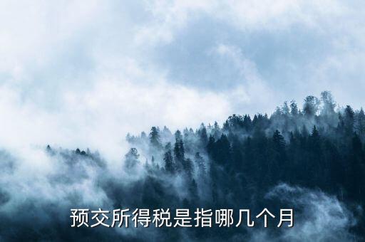 預(yù)繳稅款什么時候交，預(yù)交所得稅是指哪幾個月