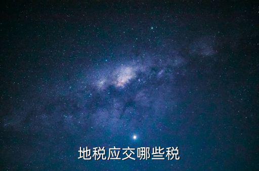 地稅有什么稅種，地稅應(yīng)交哪些稅