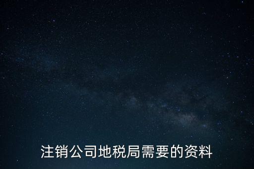 地稅稅務(wù)注銷需要什么資料，注銷公司地稅局需要的資料