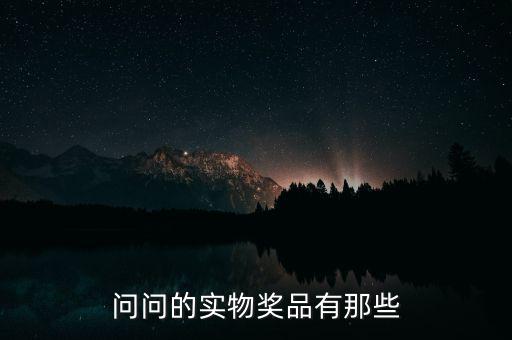 公司實(shí)物獎(jiǎng)勵(lì)什么，問(wèn)問(wèn)的實(shí)物獎(jiǎng)品有那些