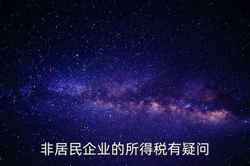 非居民企業(yè)是什么意思，誰(shuí)能解釋下企業(yè)所得稅非居民納稅這段話