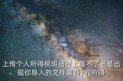 為什么個稅上傳不上去，地稅網上申報個稅提示文件上傳失敗多是文件格式不正確或其他數據毛