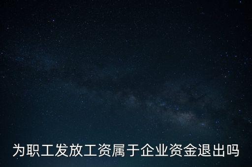 發(fā)放工資薪金為什么不 屬于資金退出企業(yè)，為何發(fā)放職員工資屬于資金運用過程而不屬于資金的退出