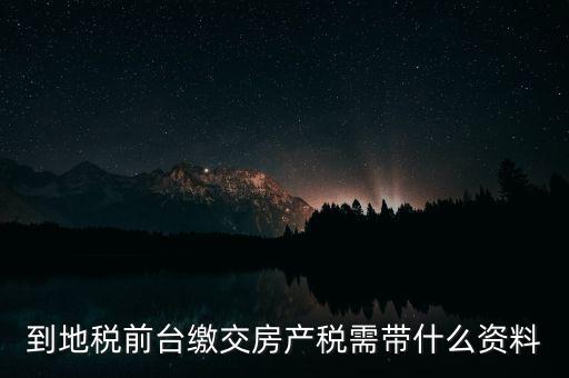 大連 地稅 繳納房產(chǎn)稅帶什么，到稅務局去交房產(chǎn)稅需要帶什么材料